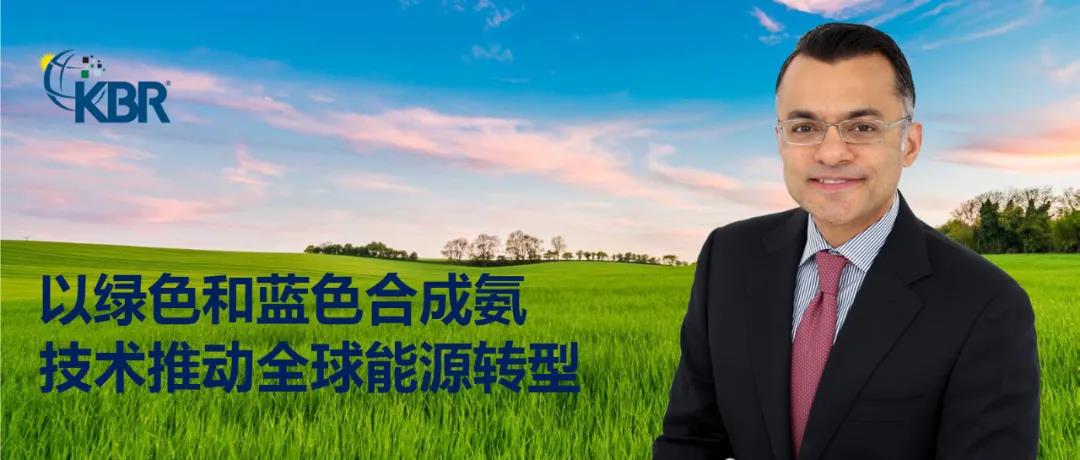 KBR技术集团:以绿色和蓝色合成氨技术推动全球能源转型 KBR技术集团:以绿色和蓝色合成氨技术推动全球能源转型